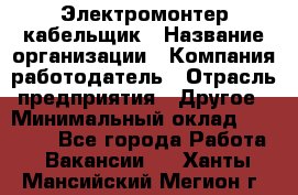 Электромонтер-кабельщик › Название организации ­ Компания-работодатель › Отрасль предприятия ­ Другое › Минимальный оклад ­ 50 000 - Все города Работа » Вакансии   . Ханты-Мансийский,Мегион г.